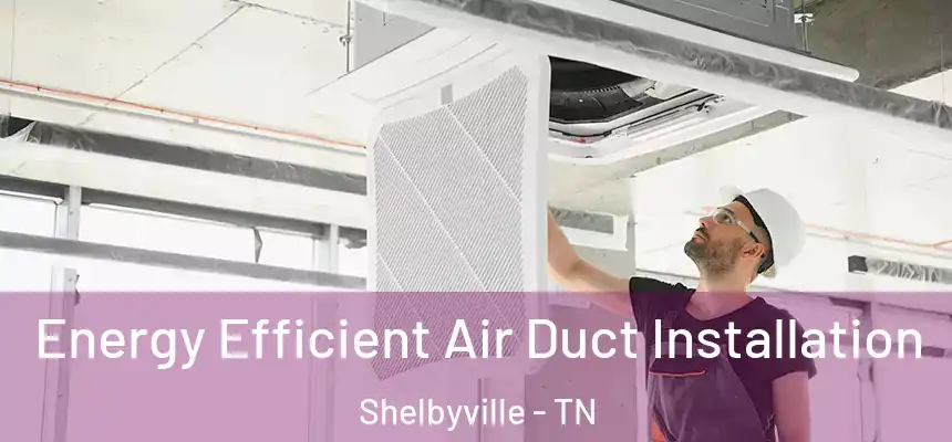  Energy Efficient Air Duct Installation Shelbyville - TN