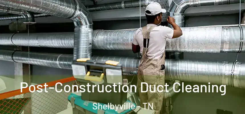 Post-Construction Duct Cleaning Shelbyville - TN